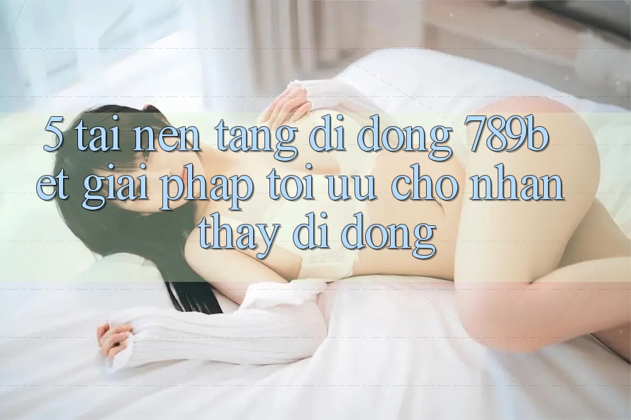 5. Tải Nền tảng di động 789bet - Giải Pháp Tối Ưu Cho Nhận thấy Di Động