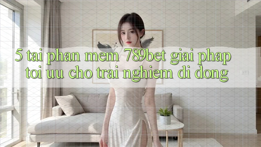 5. Tải Phần mềm 789bet - Giải Pháp Tối Ưu Cho Trải nghiệm Di Động
