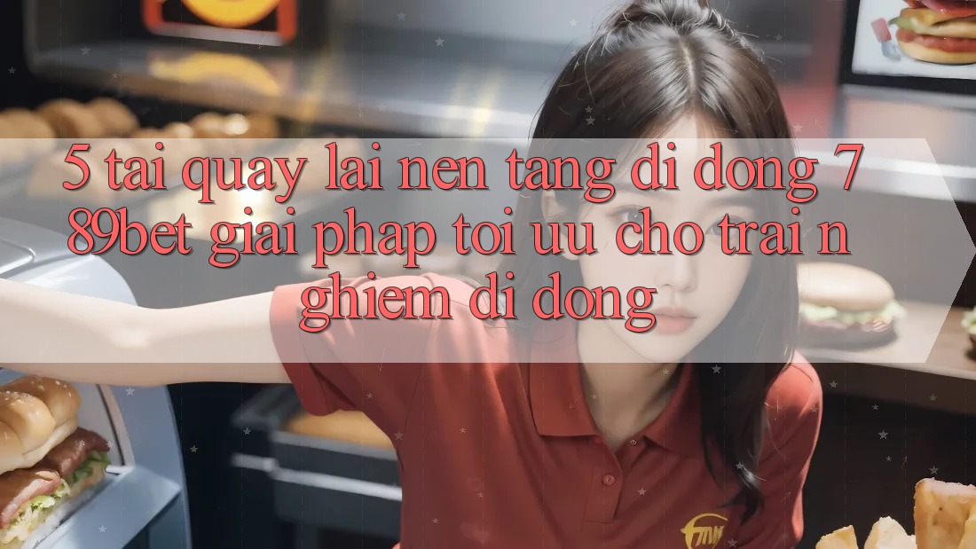 5. Tải quay lại Nền tảng di động 789bet - Giải Pháp Tối Ưu Cho Trải Nghiệm Di Động 5. Tải quay lại Nền tảng di động 789bet - Giải Pháp Tối Ưu Cho Trải Nghiệm Di Động