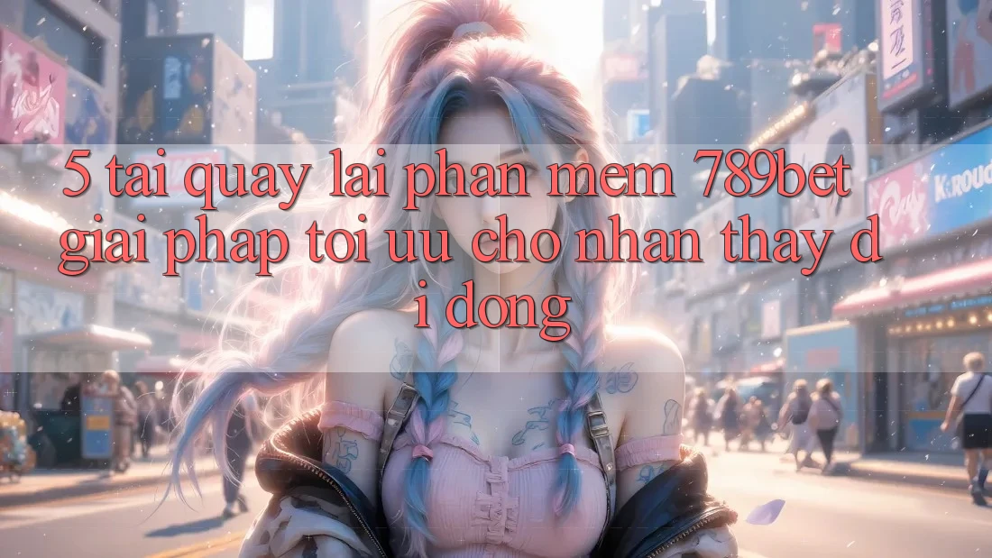 5. Tải quay lại Phần mềm 789bet - Giải Pháp Tối Ưu Cho Nhận thấy Di Động
