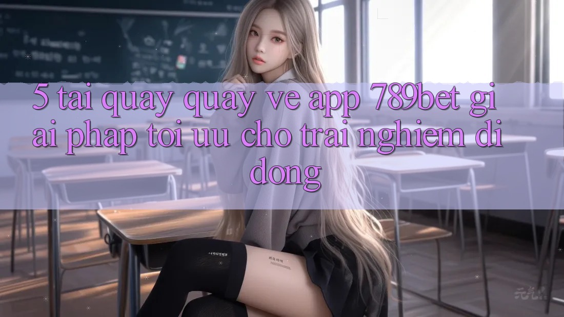 5. Tải quay quay về App 789bet - Giải Pháp Tối Ưu Cho Trải Nghiệm Di Động