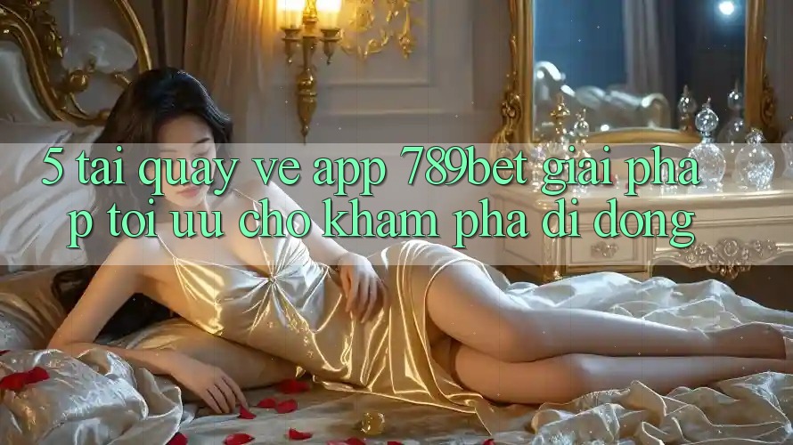 5. Tải quay về App 789bet - Giải Pháp Tối Ưu Cho Khám phá Di Động