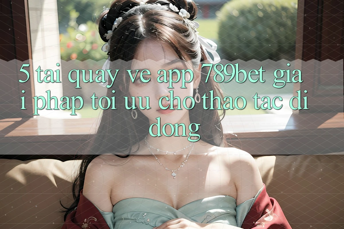 5. Tải quay về App 789bet - Giải Pháp Tối Ưu Cho Thao tác Di Động
