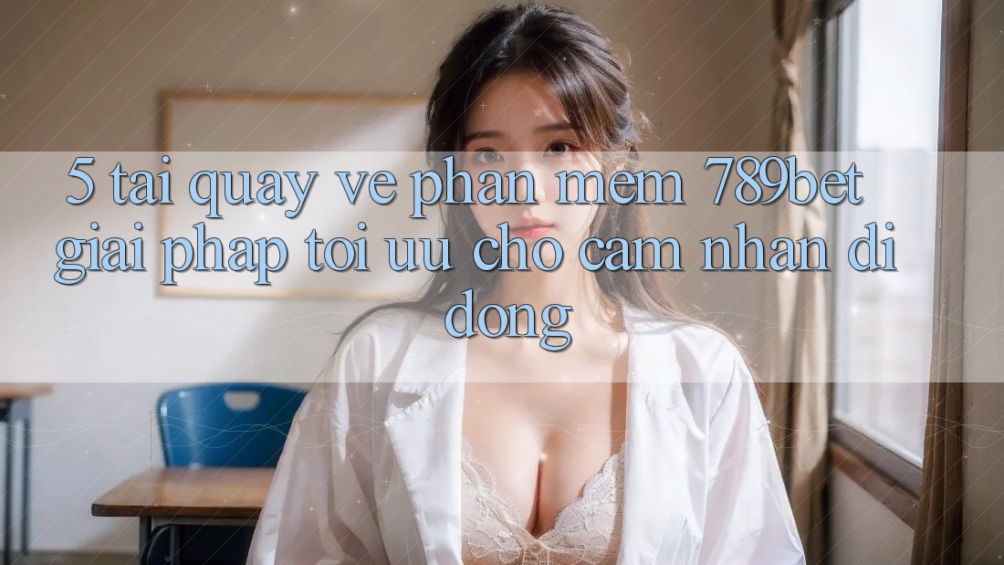 5. Tải quay về Phần mềm 789bet - Giải Pháp Tối Ưu Cho Cảm nhận Di Động 5. Tải quay về Phần mềm 789bet - Giải Pháp Tối Ưu Cho Cảm nhận Di Động