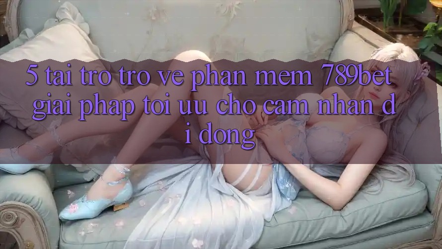 5. Tải trở trở về Phần mềm 789bet - Giải Pháp Tối Ưu Cho Cảm nhận Di Động