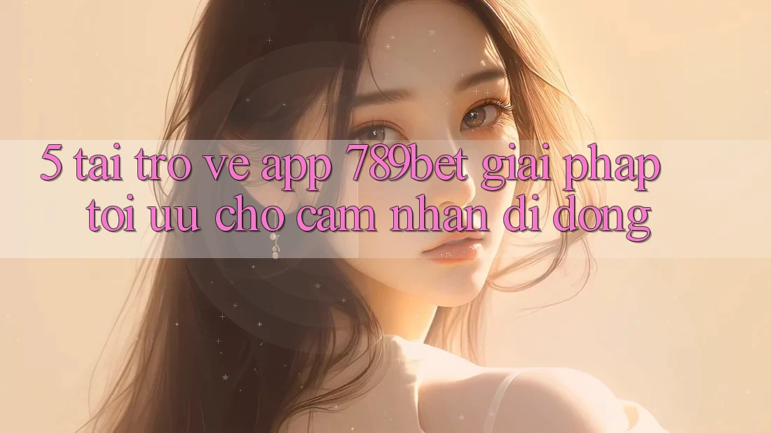 5. Tải trở về App 789bet - Giải Pháp Tối Ưu Cho Cảm nhận Di Động
