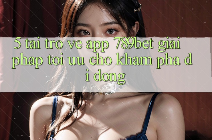 5. Tải trở về App 789bet - Giải Pháp Tối Ưu Cho Khám phá Di Động