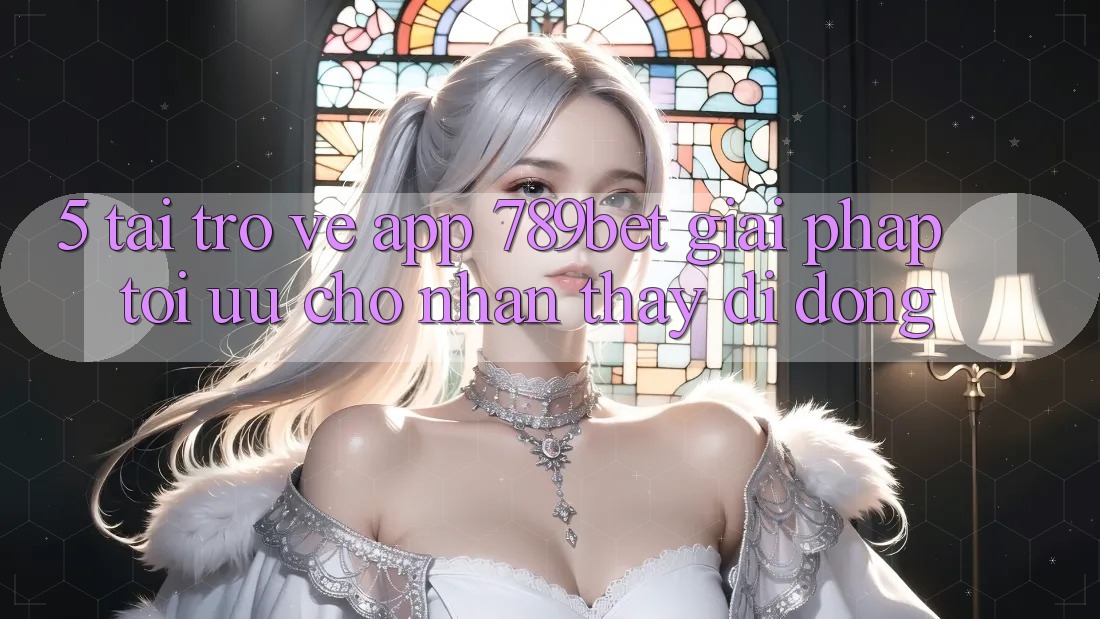 5. Tải trở về App 789bet - Giải Pháp Tối Ưu Cho Nhận thấy Di Động