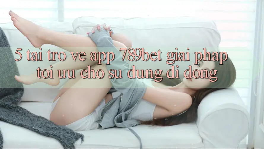 5. Tải trở về App 789bet - Giải Pháp Tối Ưu Cho Sử dụng Di Động