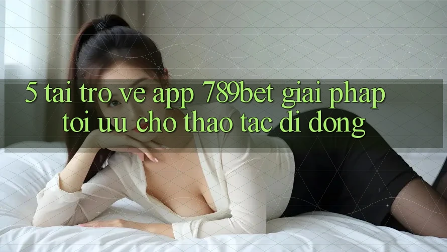5. Tải trở về App 789bet - Giải Pháp Tối Ưu Cho Thao tác Di Động