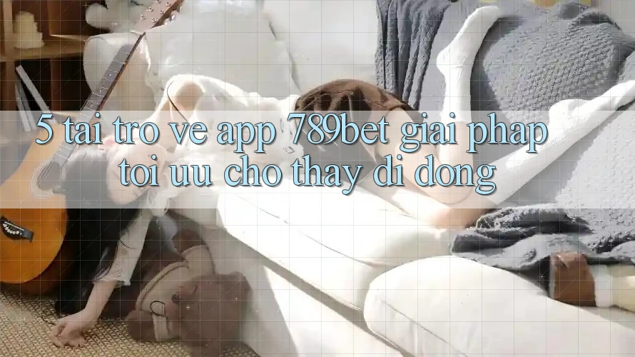 5. Tải trở về App 789bet - Giải Pháp Tối Ưu Cho Thấy Di Động