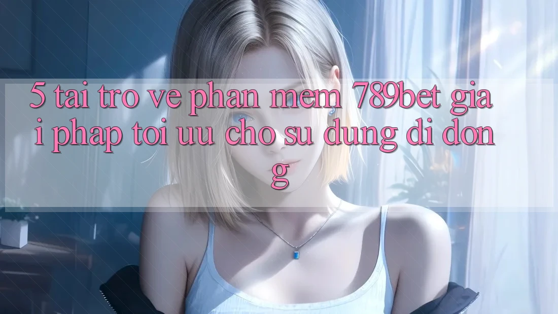 5. Tải trở về Phần mềm 789bet - Giải Pháp Tối Ưu Cho Sử dụng Di Động
