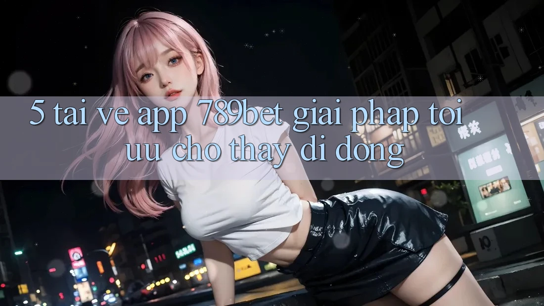 5. Tải về App 789bet - Giải Pháp Tối Ưu Cho Thấy Di Động