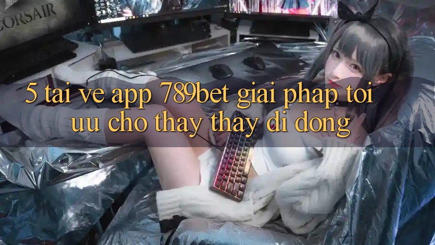 5. Tải về App 789bet - Giải Pháp Tối Ưu Cho Thấy thấy Di Động