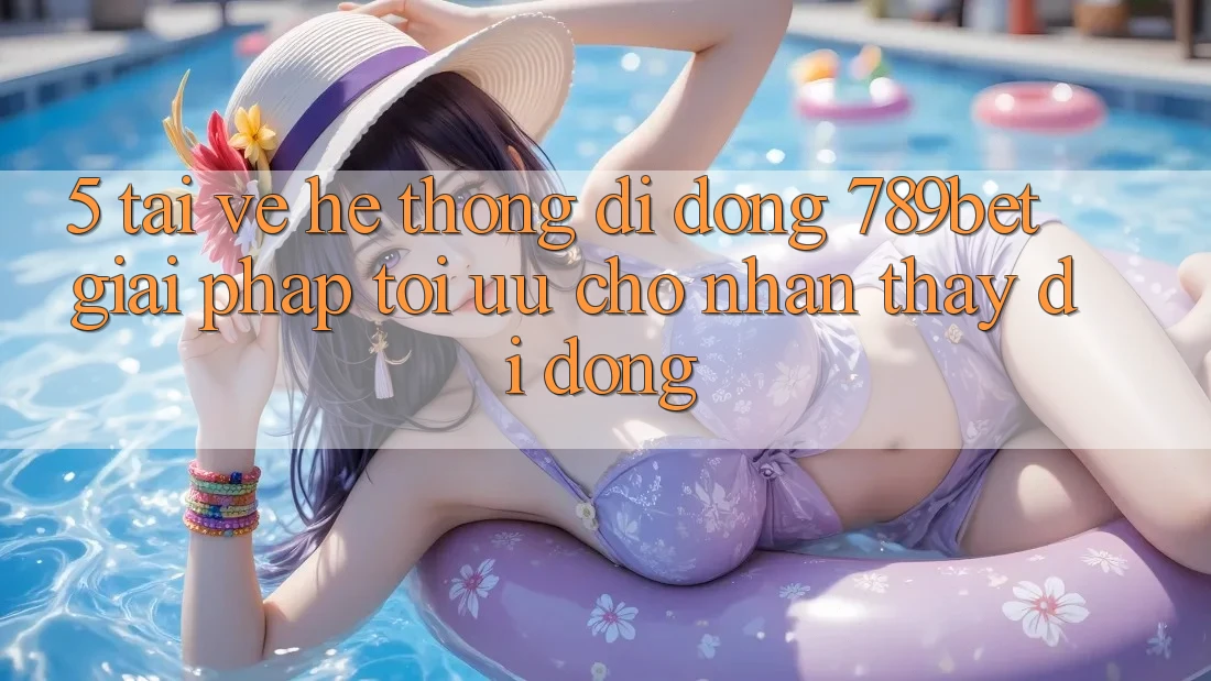 5. Tải về Hệ thống di động 789bet - Giải Pháp Tối Ưu Cho Nhận thấy Di Động 5. Tải về Hệ thống di động 789bet - Giải Pháp Tối Ưu Cho Nhận thấy Di Động