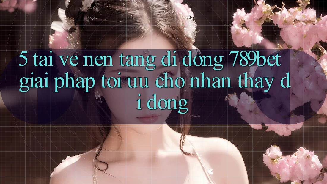5. Tải về Nền tảng di động 789bet - Giải Pháp Tối Ưu Cho Nhận thấy Di Động 5. Tải về Nền tảng di động 789bet - Giải Pháp Tối Ưu Cho Nhận thấy Di Động