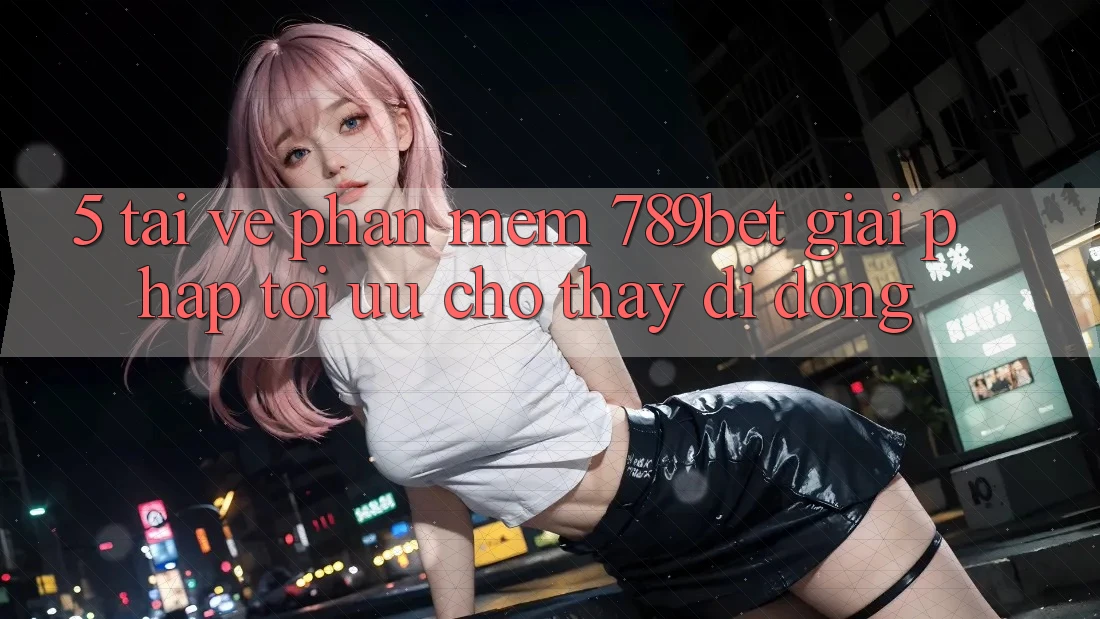 5. Tải về Phần mềm 789bet - Giải Pháp Tối Ưu Cho Thấy Di Động 5. Tải về Phần mềm 789bet - Giải Pháp Tối Ưu Cho Thấy Di Động
