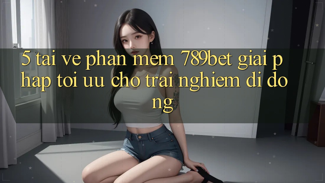 5. Tải về Phần mềm 789bet - Giải Pháp Tối Ưu Cho Trải Nghiệm Di Động 5. Tải về Phần mềm 789bet - Giải Pháp Tối Ưu Cho Trải Nghiệm Di Động