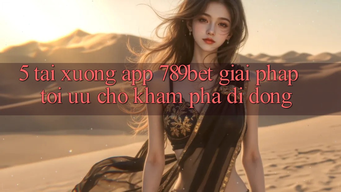 5. Tải xuống App 789bet - Giải Pháp Tối Ưu Cho Khám phá Di Động
