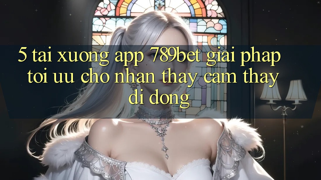 5. Tải xuống App 789bet - Giải Pháp Tối Ưu Cho Nhận thấy cảm thấy Di Động 5. Tải xuống App 789bet - Giải Pháp Tối Ưu Cho Nhận thấy cảm thấy Di Động