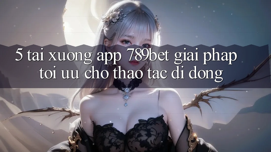 5. Tải xuống App 789bet - Giải Pháp Tối Ưu Cho Thao tác Di Động