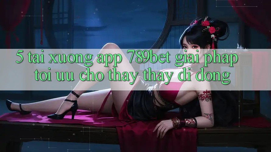 5. Tải xuống App 789bet - Giải Pháp Tối Ưu Cho Thấy thấy Di Động 5. Tải xuống App 789bet - Giải Pháp Tối Ưu Cho Thấy thấy Di Động