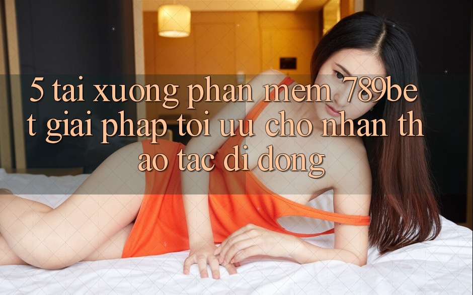 5. Tải xuống Phần mềm 789bet - Giải Pháp Tối Ưu Cho Nhận thao tác Di Động