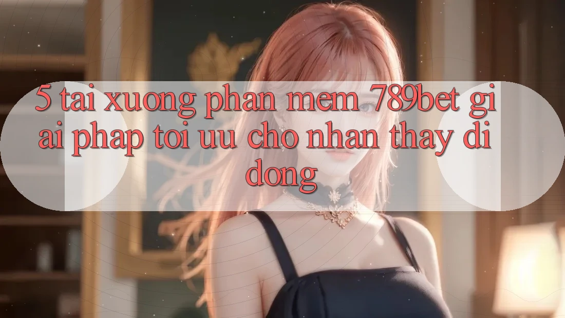 5. Tải xuống Phần mềm 789bet - Giải Pháp Tối Ưu Cho Nhận thấy Di Động
