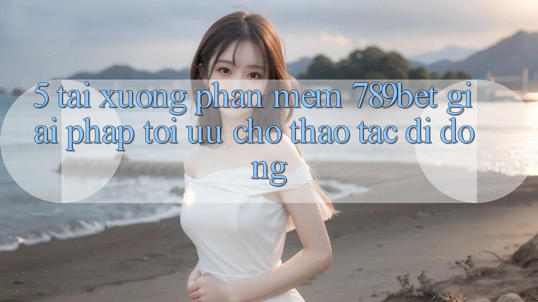 5. Tải xuống Phần mềm 789bet - Giải Pháp Tối Ưu Cho Thao tác Di Động