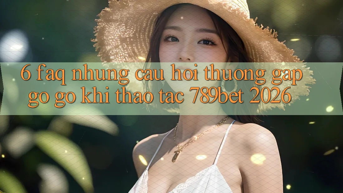 6. FAQ - Những Câu Hỏi Thường Gặp gỡ gỡ Khi Thao tác 789bet 2026 6. FAQ - Những Câu Hỏi Thường Gặp gỡ gỡ Khi Thao tác 789bet 2026