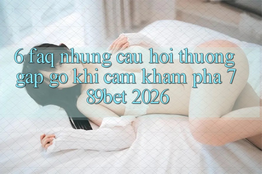 6. FAQ - Những Câu Hỏi Thường Gặp gỡ Khi Cảm khám phá 789bet 2026