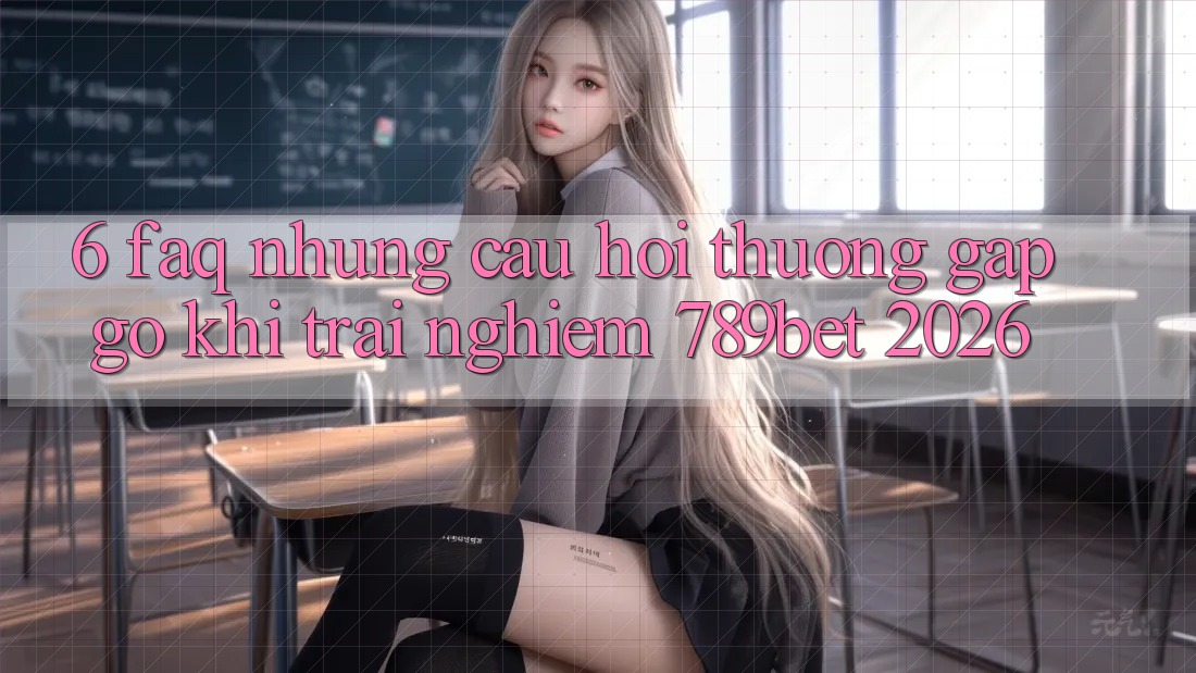6. FAQ - Những Câu Hỏi Thường Gặp gỡ Khi Trải Nghiệm 789bet 2026