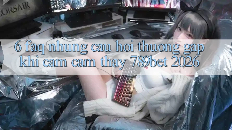 6. FAQ - Những Câu Hỏi Thường Gặp Khi Cảm cảm thấy 789bet 2026
