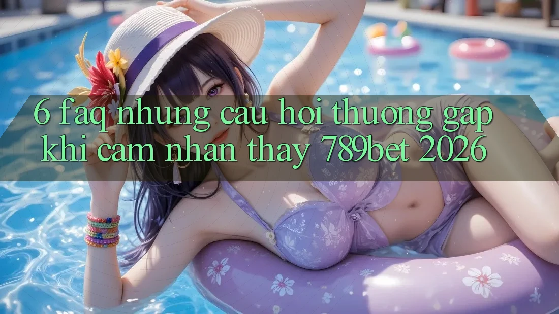 6. FAQ - Những Câu Hỏi Thường Gặp Khi Cảm nhận thấy 789bet 2026