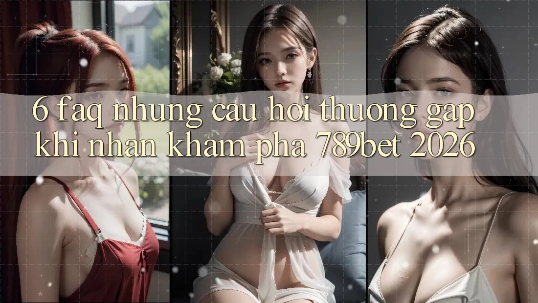 6. FAQ - Những Câu Hỏi Thường Gặp Khi Nhận khám phá 789bet 2026
