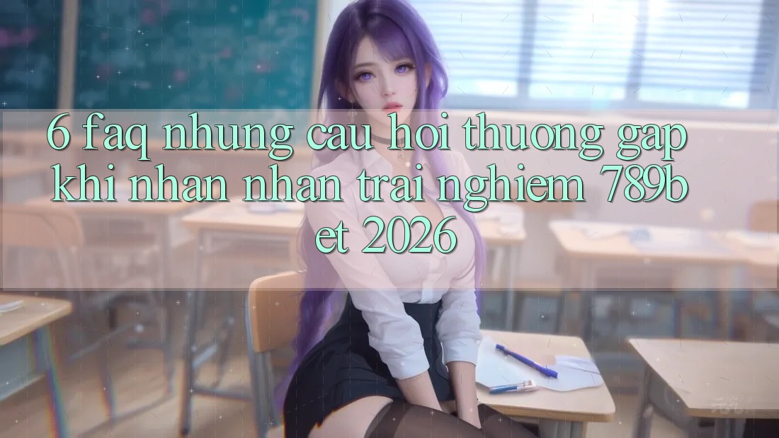 6. FAQ - Những Câu Hỏi Thường Gặp Khi Nhận nhận trải nghiệm 789bet 2026 6. FAQ - Những Câu Hỏi Thường Gặp Khi Nhận nhận trải nghiệm 789bet 2026