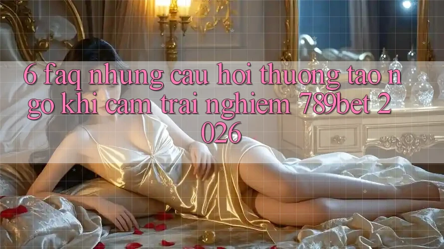 6. FAQ - Những Câu Hỏi Thường Tao ngộ Khi Cảm trải nghiệm 789bet 2026