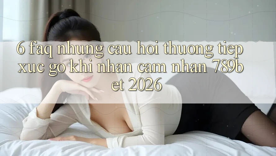 6. FAQ - Những Câu Hỏi Thường Tiếp xúc gỡ Khi Nhận cảm nhận 789bet 2026 6. FAQ - Những Câu Hỏi Thường Tiếp xúc gỡ Khi Nhận cảm nhận 789bet 2026