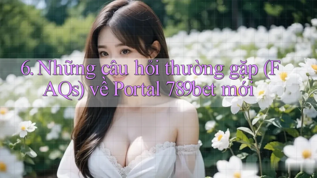 6. Những câu hỏi thường gặp (FAQs) về Portal 789bet mới
