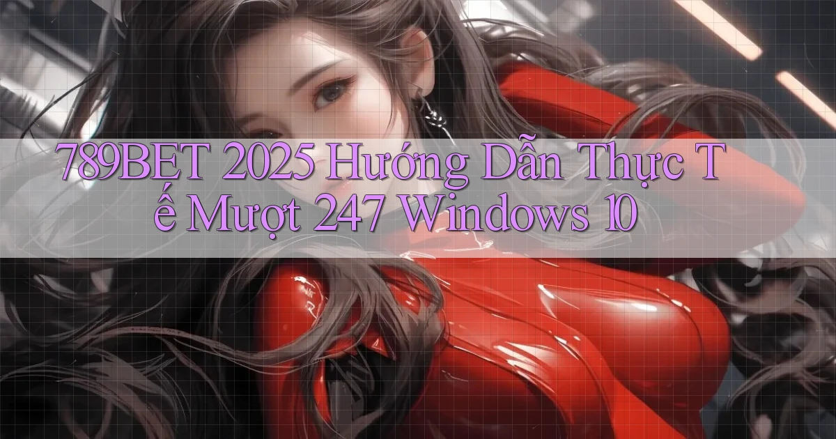 789bet 2025 hướng dẫn thực tế mượt 247   Windows 10
