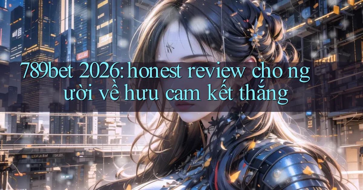 789bet 2026 honest review cho người về hưu cam kết thắng
