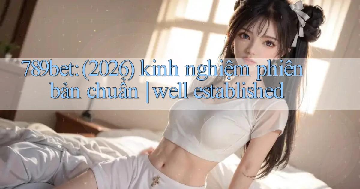 789bet (2026) kinh nghiệm phiên bản chuẩn well established