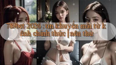 789bet 2026 tin khuyến mãi từ kênh chính thức nên thử