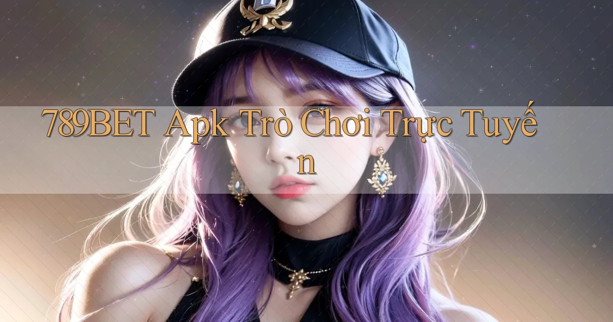 789bet apk trò chơi trực tuyến