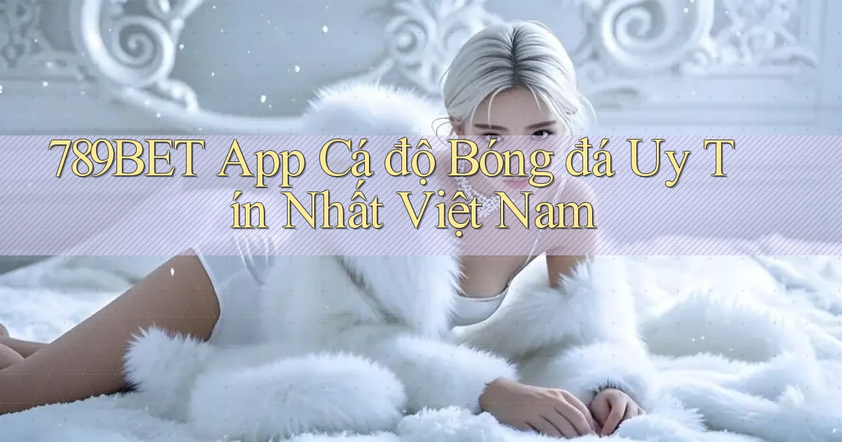 789bet app cá độ bóng đá uy tín nhất việt nam