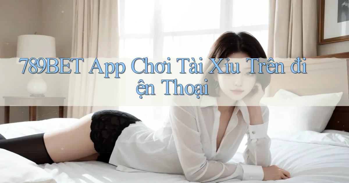 789bet app chơi tài xỉu trên điện thoại