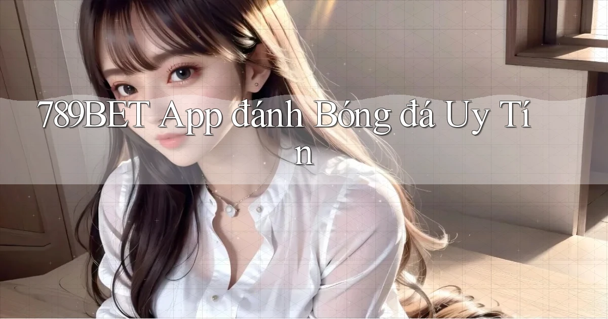 789bet app đánh bóng đá uy tín