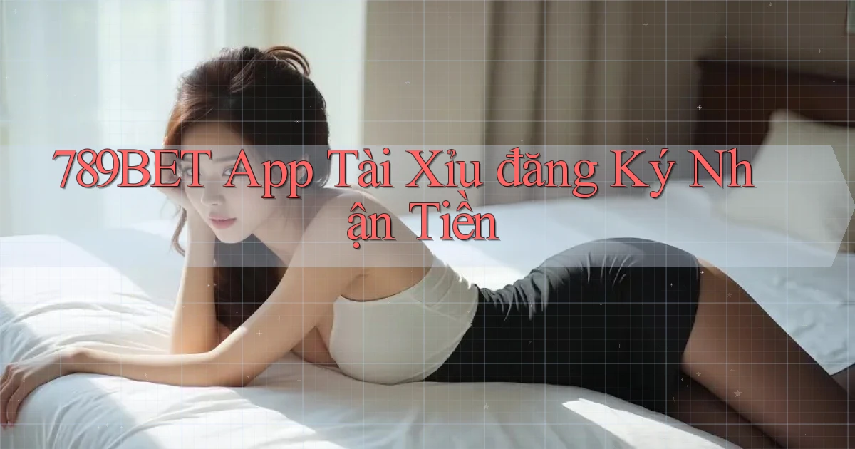 789bet app tài xỉu đăng ký nhận tiền