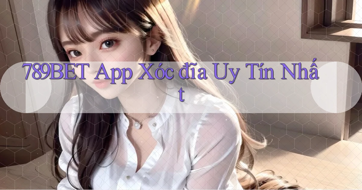 789bet app xóc đĩa uy tín nhất