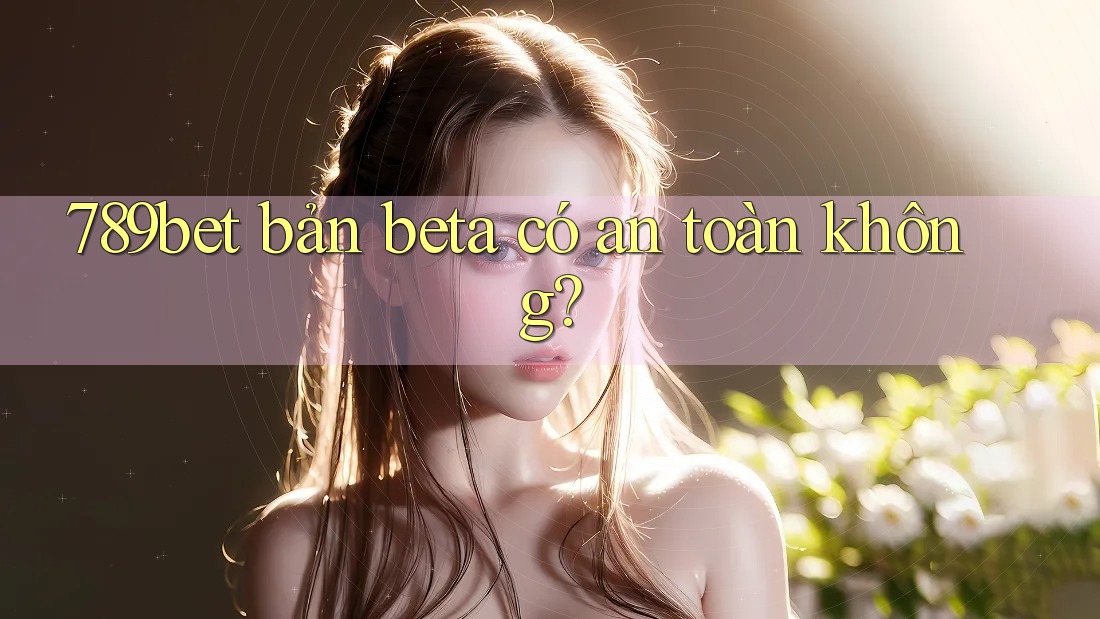 789bet bản beta có an toàn không?